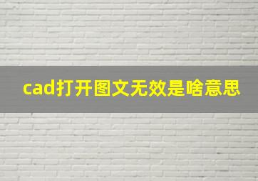 cad打开图文无效是啥意思