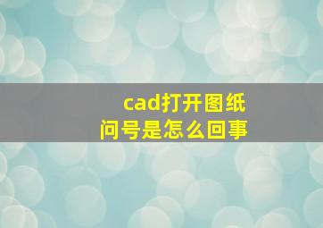 cad打开图纸问号是怎么回事