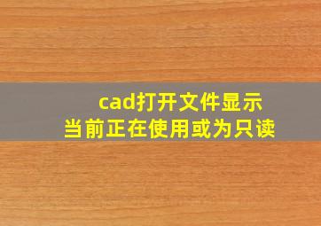 cad打开文件显示当前正在使用或为只读