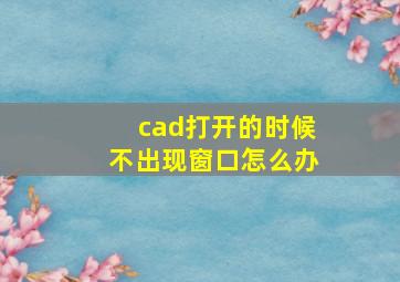 cad打开的时候不出现窗口怎么办