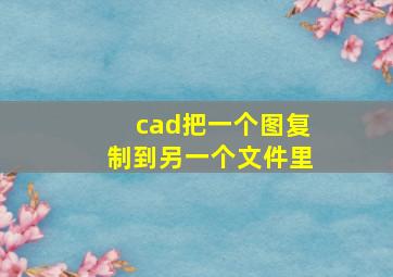 cad把一个图复制到另一个文件里