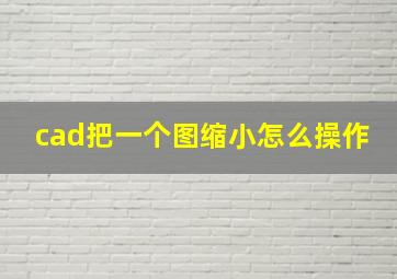 cad把一个图缩小怎么操作