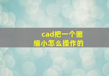 cad把一个图缩小怎么操作的