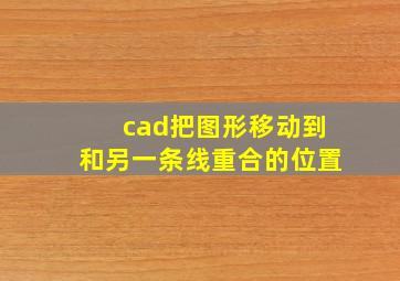 cad把图形移动到和另一条线重合的位置