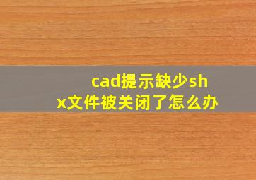 cad提示缺少shx文件被关闭了怎么办