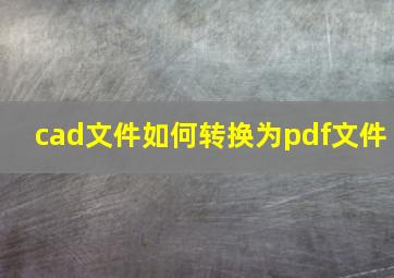 cad文件如何转换为pdf文件