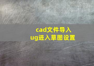 cad文件导入ug进入草图设置