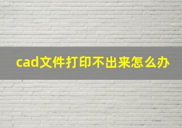 cad文件打印不出来怎么办