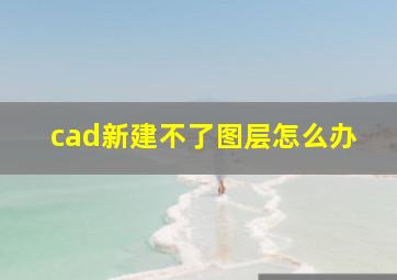 cad新建不了图层怎么办