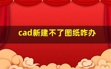 cad新建不了图纸咋办