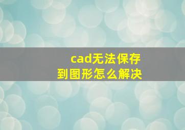 cad无法保存到图形怎么解决