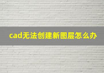 cad无法创建新图层怎么办