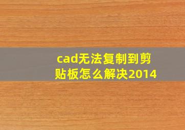 cad无法复制到剪贴板怎么解决2014