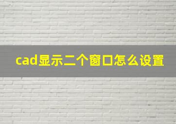 cad显示二个窗口怎么设置