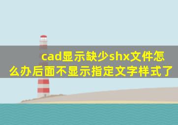 cad显示缺少shx文件怎么办后面不显示指定文字样式了