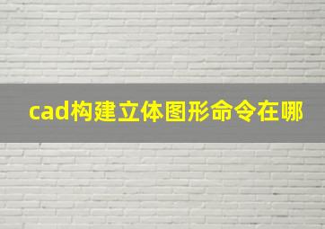 cad构建立体图形命令在哪