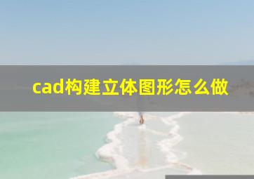 cad构建立体图形怎么做