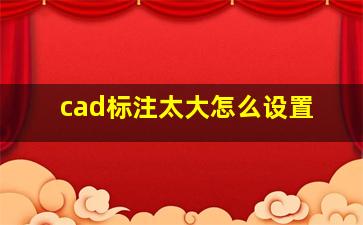 cad标注太大怎么设置