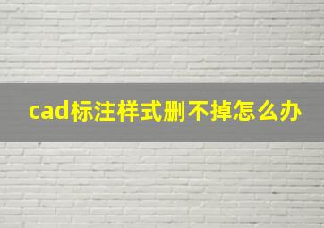 cad标注样式删不掉怎么办