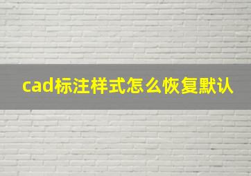 cad标注样式怎么恢复默认