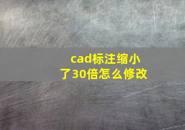 cad标注缩小了30倍怎么修改