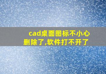 cad桌面图标不小心删除了,软件打不开了