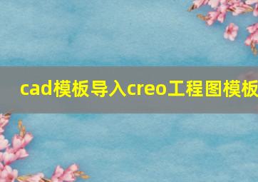 cad模板导入creo工程图模板