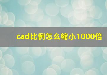 cad比例怎么缩小1000倍