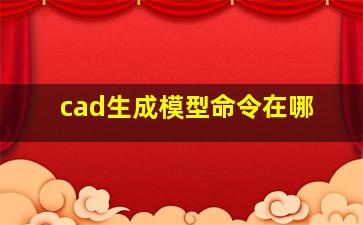 cad生成模型命令在哪