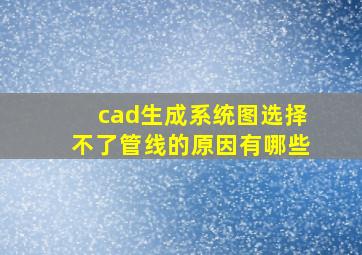 cad生成系统图选择不了管线的原因有哪些