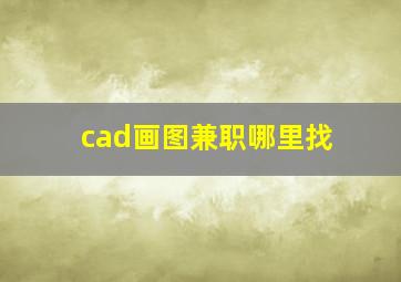 cad画图兼职哪里找