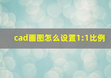 cad画图怎么设置1:1比例