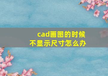 cad画图的时候不显示尺寸怎么办