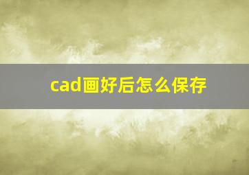 cad画好后怎么保存