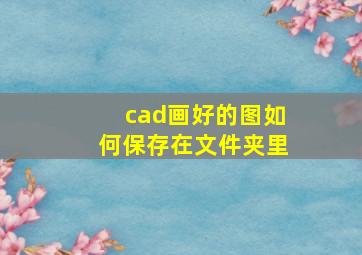 cad画好的图如何保存在文件夹里