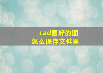 cad画好的图怎么保存文件里