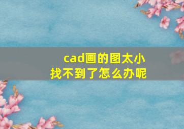 cad画的图太小找不到了怎么办呢