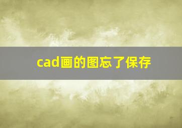 cad画的图忘了保存