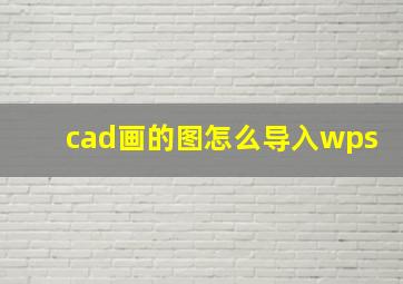 cad画的图怎么导入wps