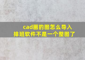 cad画的图怎么导入排班软件不是一个整图了