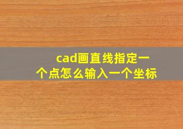 cad画直线指定一个点怎么输入一个坐标