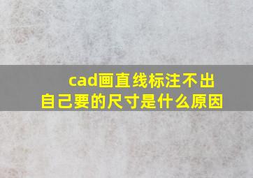 cad画直线标注不出自己要的尺寸是什么原因