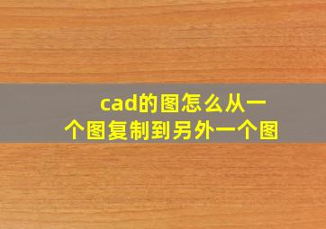 cad的图怎么从一个图复制到另外一个图