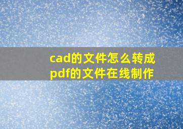 cad的文件怎么转成pdf的文件在线制作