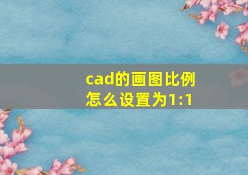 cad的画图比例怎么设置为1:1