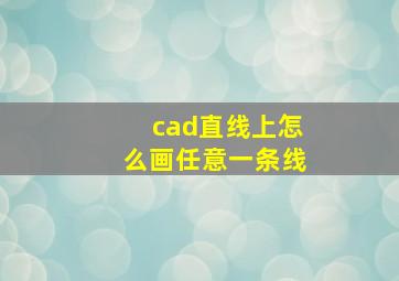 cad直线上怎么画任意一条线