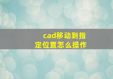 cad移动到指定位置怎么操作