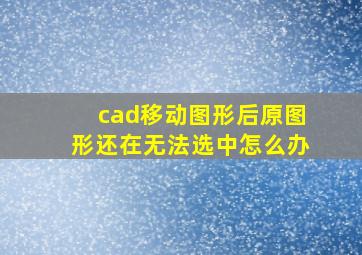 cad移动图形后原图形还在无法选中怎么办