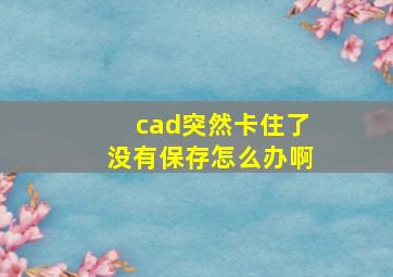 cad突然卡住了没有保存怎么办啊