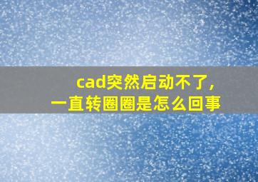 cad突然启动不了,一直转圈圈是怎么回事